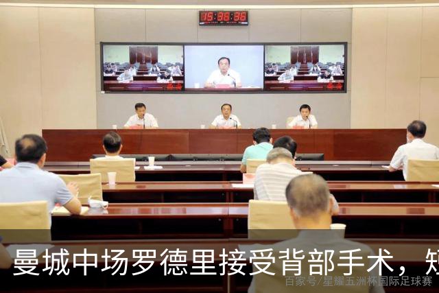曼城中场罗德里接受背部手术，短期康复归期未定